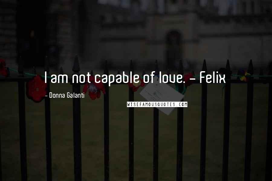 Donna Galanti Quotes: I am not capable of love. - Felix