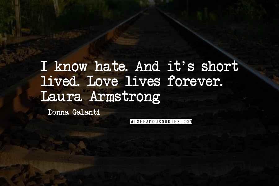 Donna Galanti Quotes: I know hate. And it's short lived. Love lives forever. - Laura Armstrong