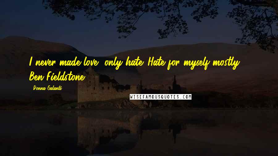 Donna Galanti Quotes: I never made love, only hate. Hate for myself mostly. - Ben Fieldstone