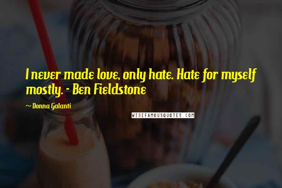 Donna Galanti Quotes: I never made love, only hate. Hate for myself mostly. - Ben Fieldstone