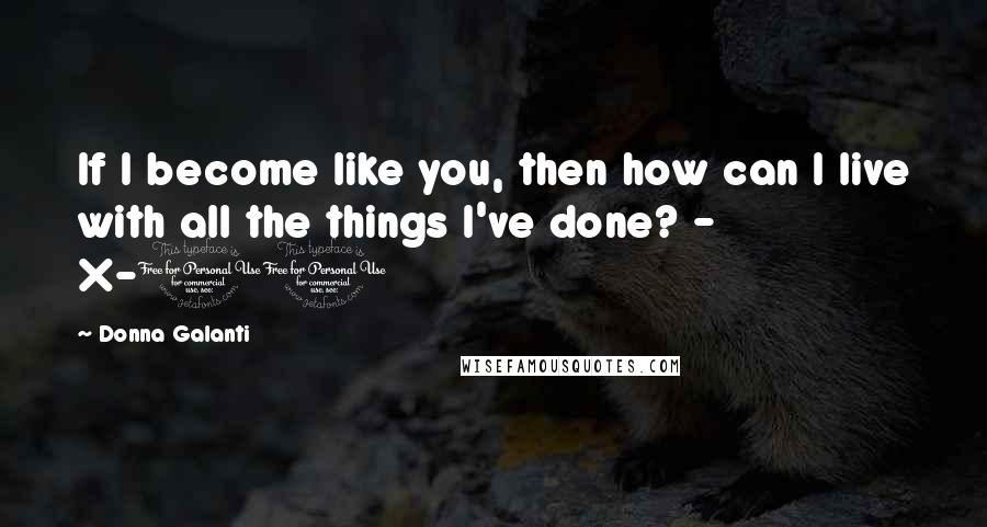 Donna Galanti Quotes: If I become like you, then how can I live with all the things I've done? - X-10