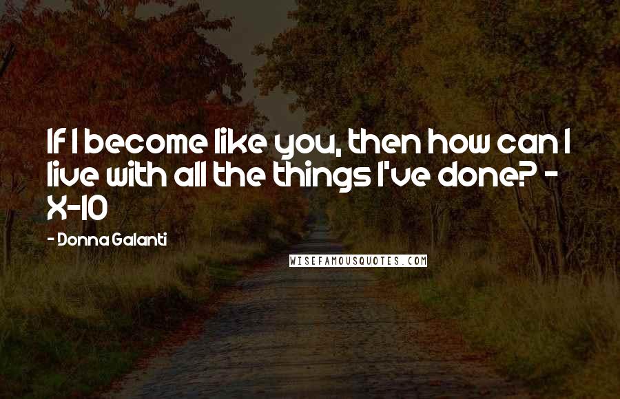 Donna Galanti Quotes: If I become like you, then how can I live with all the things I've done? - X-10