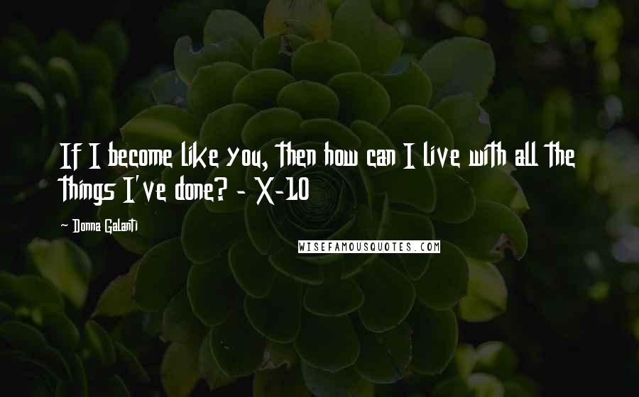 Donna Galanti Quotes: If I become like you, then how can I live with all the things I've done? - X-10