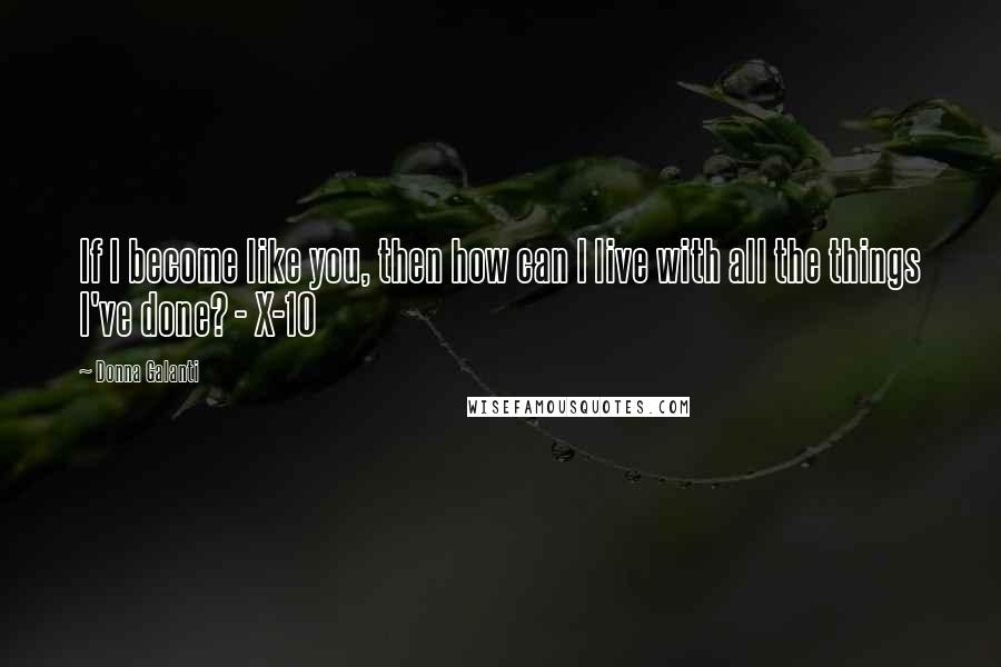 Donna Galanti Quotes: If I become like you, then how can I live with all the things I've done? - X-10