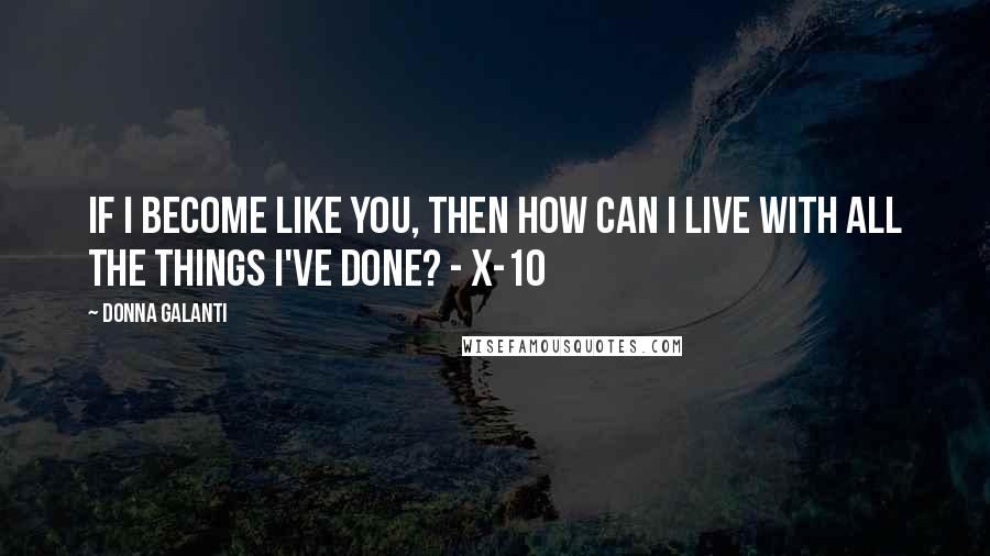 Donna Galanti Quotes: If I become like you, then how can I live with all the things I've done? - X-10