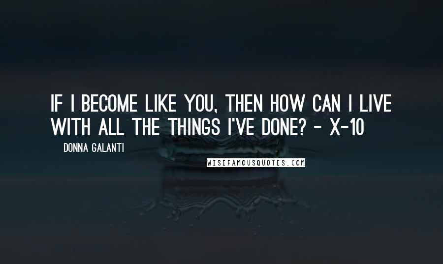 Donna Galanti Quotes: If I become like you, then how can I live with all the things I've done? - X-10