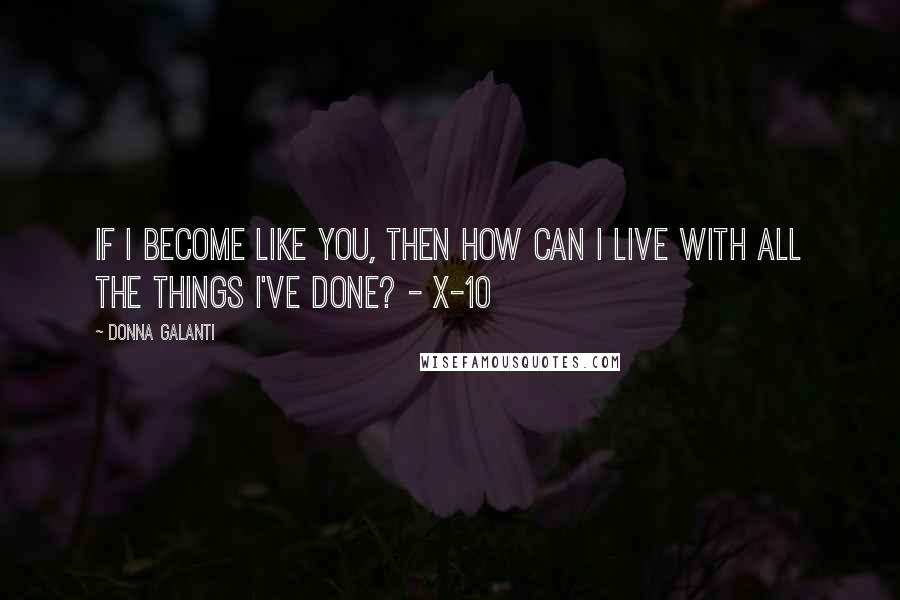 Donna Galanti Quotes: If I become like you, then how can I live with all the things I've done? - X-10