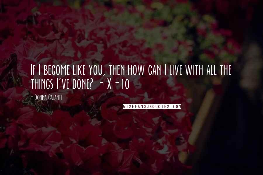 Donna Galanti Quotes: If I become like you, then how can I live with all the things I've done? - X-10