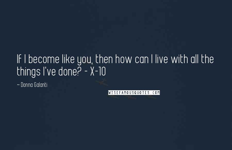 Donna Galanti Quotes: If I become like you, then how can I live with all the things I've done? - X-10