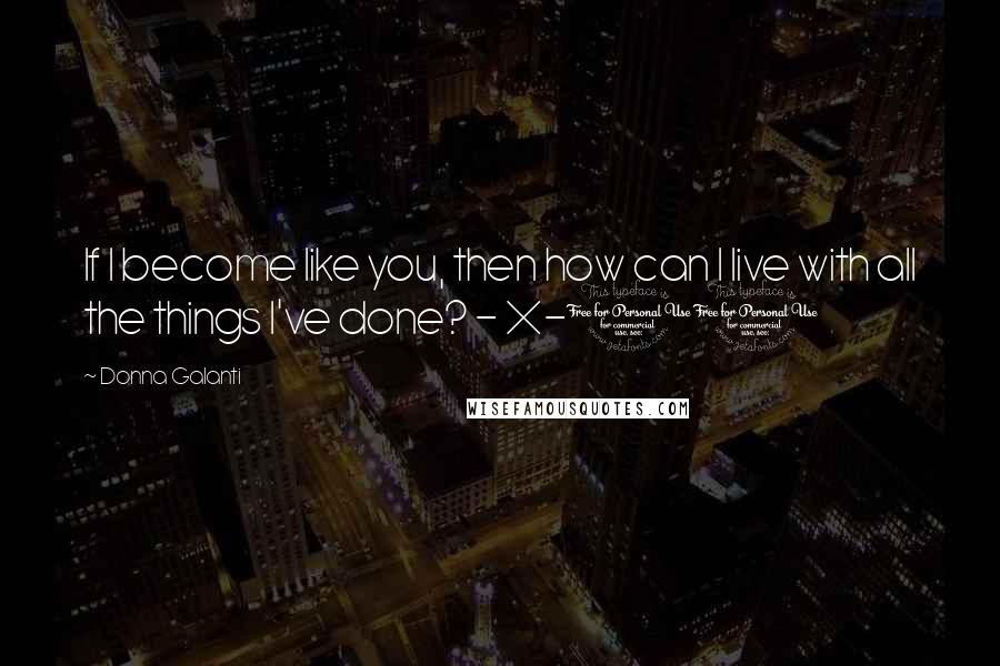 Donna Galanti Quotes: If I become like you, then how can I live with all the things I've done? - X-10