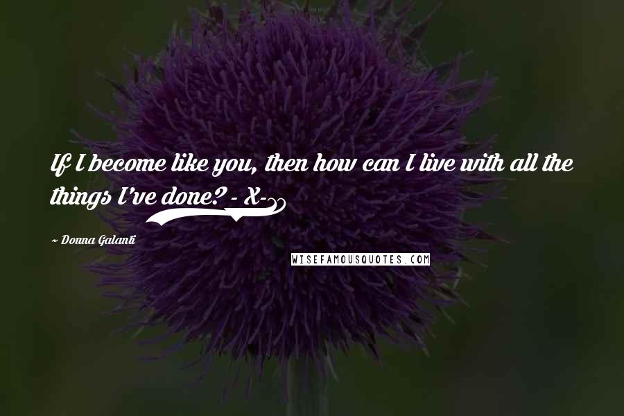 Donna Galanti Quotes: If I become like you, then how can I live with all the things I've done? - X-10