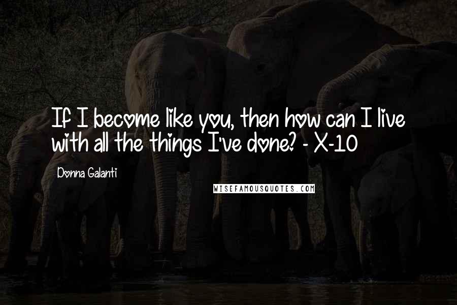 Donna Galanti Quotes: If I become like you, then how can I live with all the things I've done? - X-10