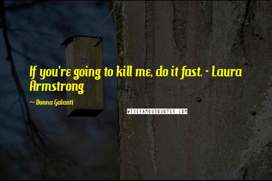 Donna Galanti Quotes: If you're going to kill me, do it fast. - Laura Armstrong