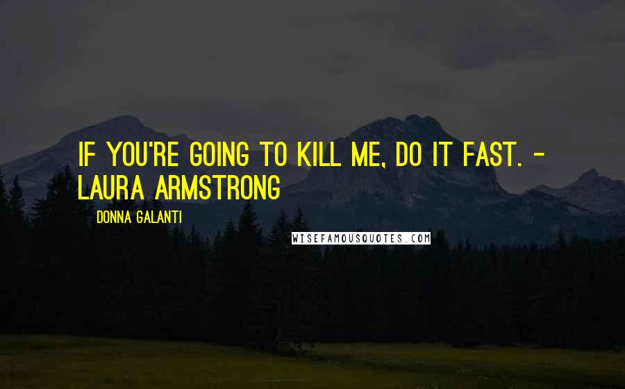 Donna Galanti Quotes: If you're going to kill me, do it fast. - Laura Armstrong