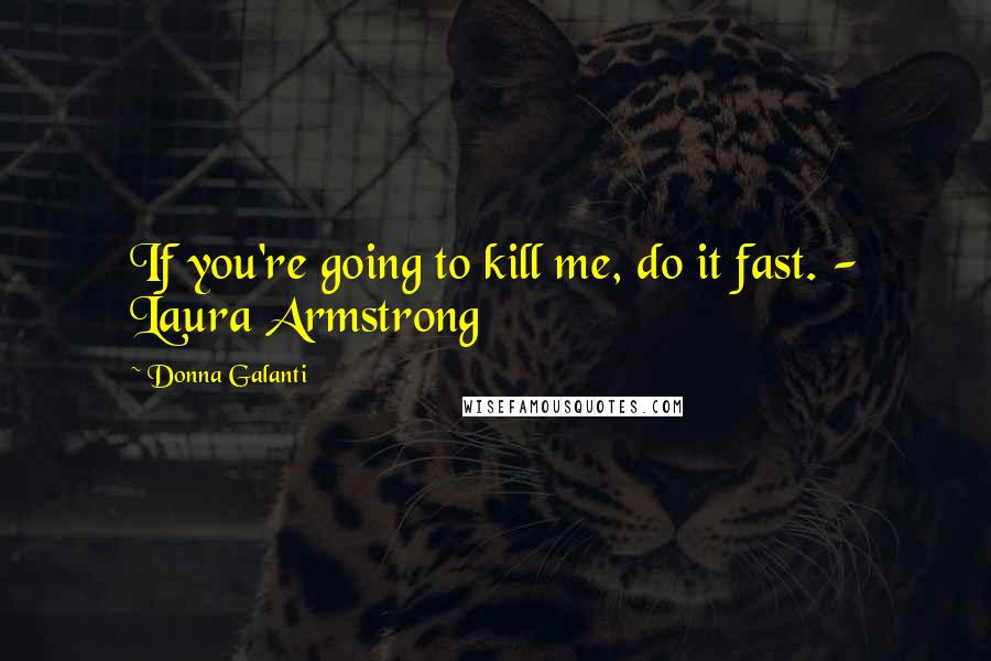 Donna Galanti Quotes: If you're going to kill me, do it fast. - Laura Armstrong