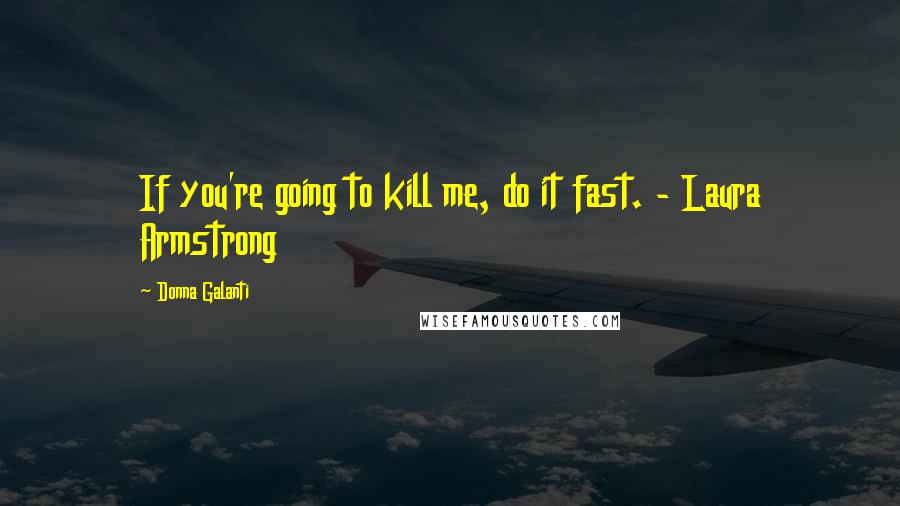 Donna Galanti Quotes: If you're going to kill me, do it fast. - Laura Armstrong