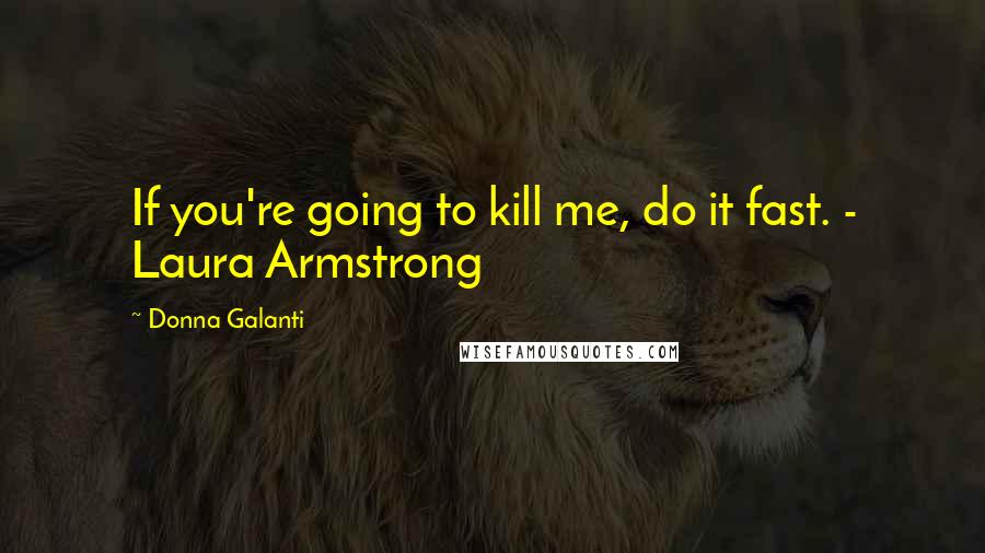 Donna Galanti Quotes: If you're going to kill me, do it fast. - Laura Armstrong