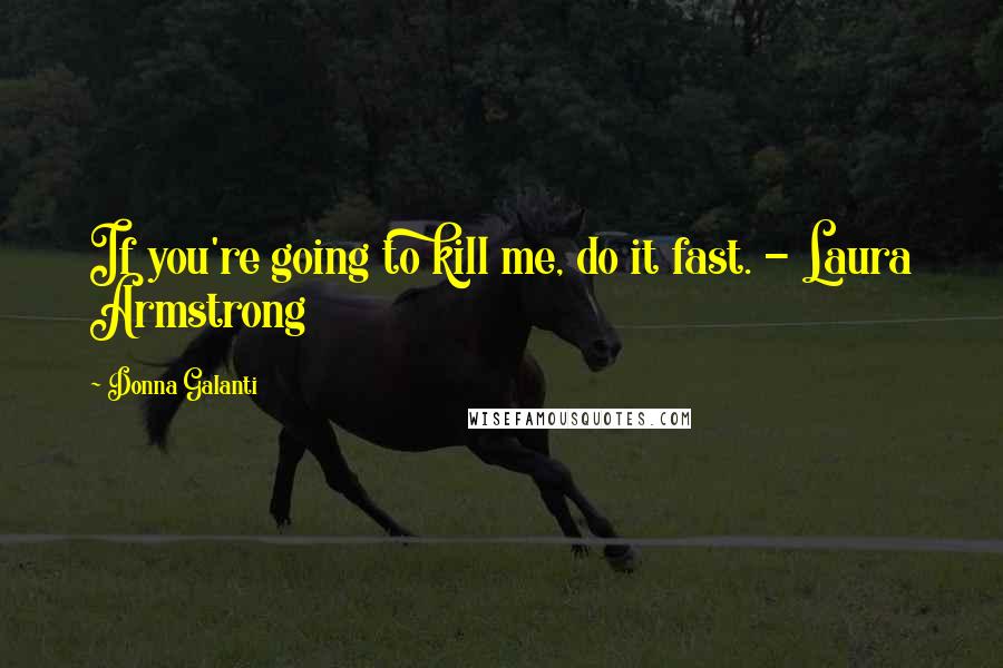 Donna Galanti Quotes: If you're going to kill me, do it fast. - Laura Armstrong