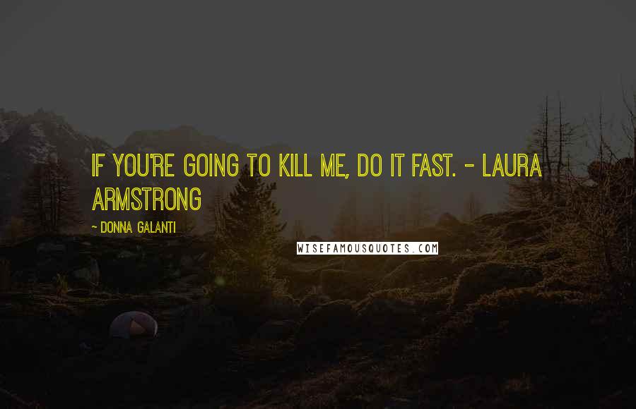 Donna Galanti Quotes: If you're going to kill me, do it fast. - Laura Armstrong