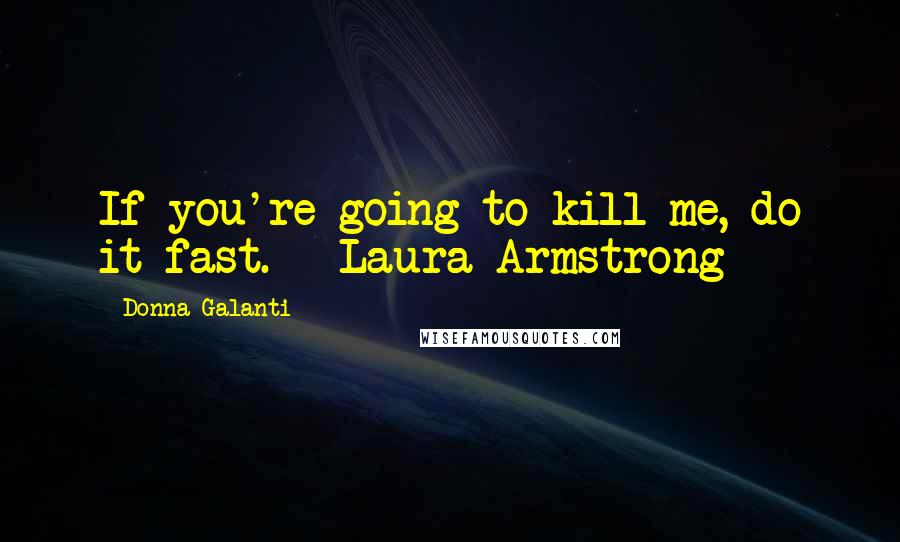 Donna Galanti Quotes: If you're going to kill me, do it fast. - Laura Armstrong