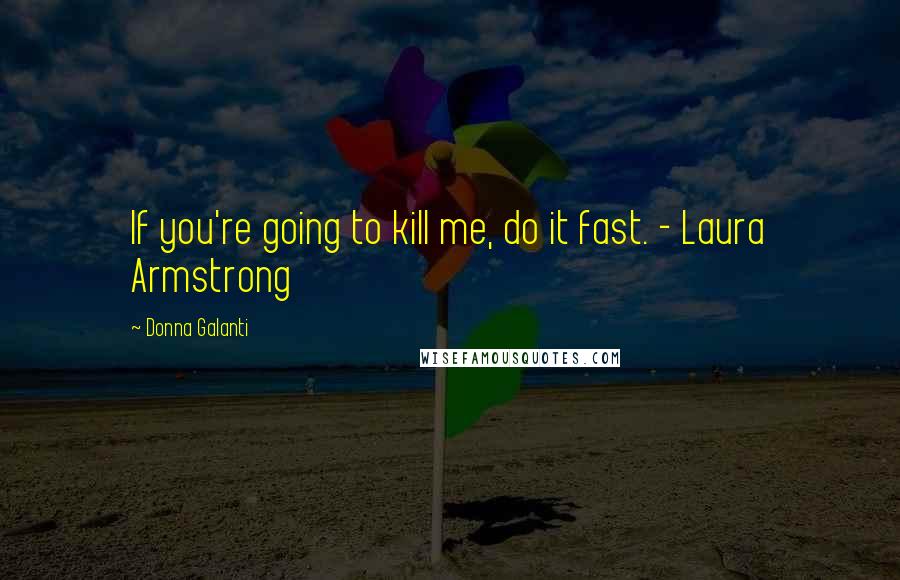 Donna Galanti Quotes: If you're going to kill me, do it fast. - Laura Armstrong