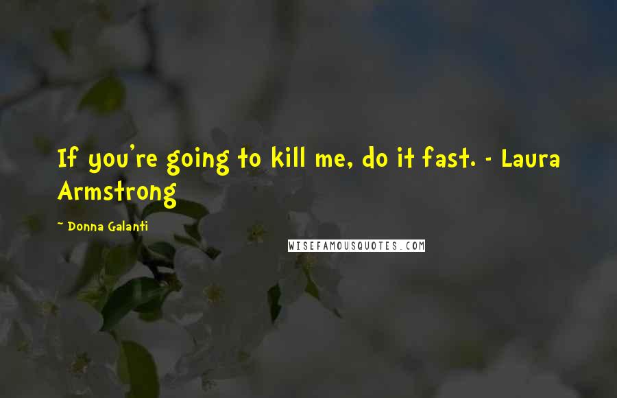 Donna Galanti Quotes: If you're going to kill me, do it fast. - Laura Armstrong