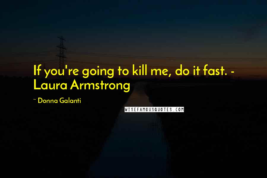 Donna Galanti Quotes: If you're going to kill me, do it fast. - Laura Armstrong