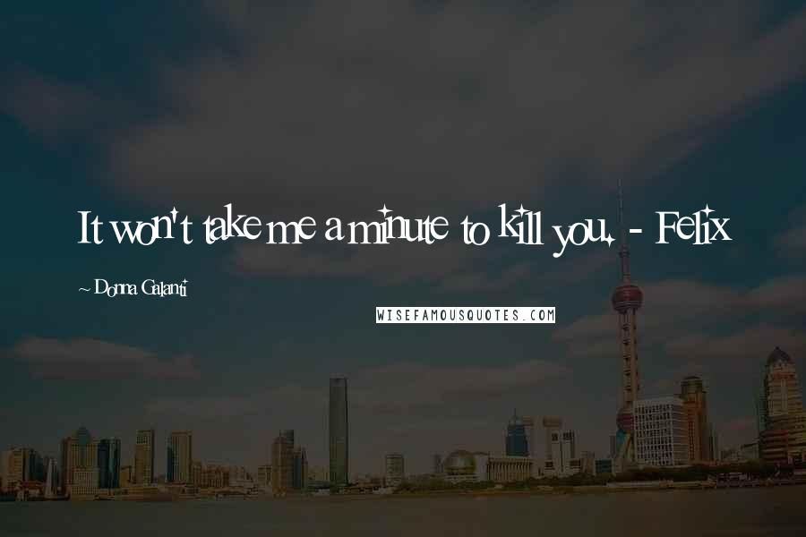 Donna Galanti Quotes: It won't take me a minute to kill you. - Felix