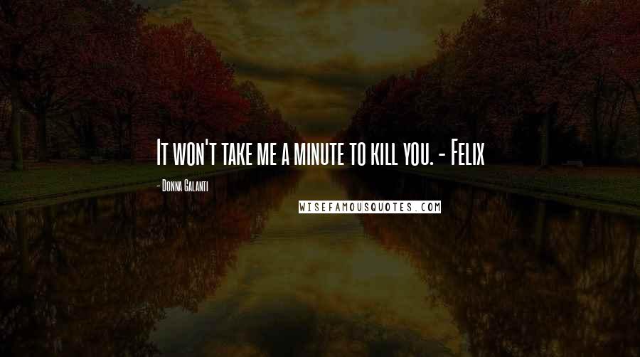 Donna Galanti Quotes: It won't take me a minute to kill you. - Felix
