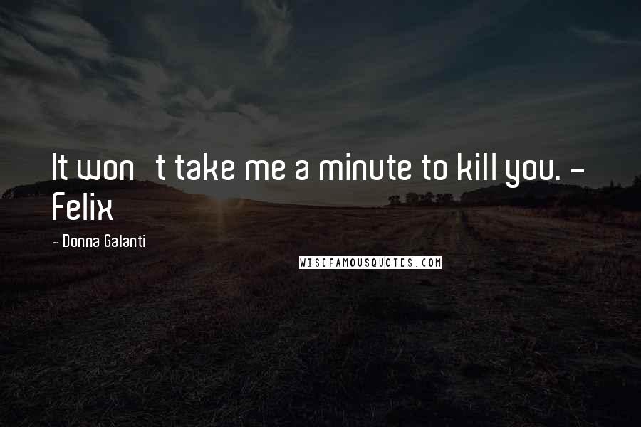 Donna Galanti Quotes: It won't take me a minute to kill you. - Felix