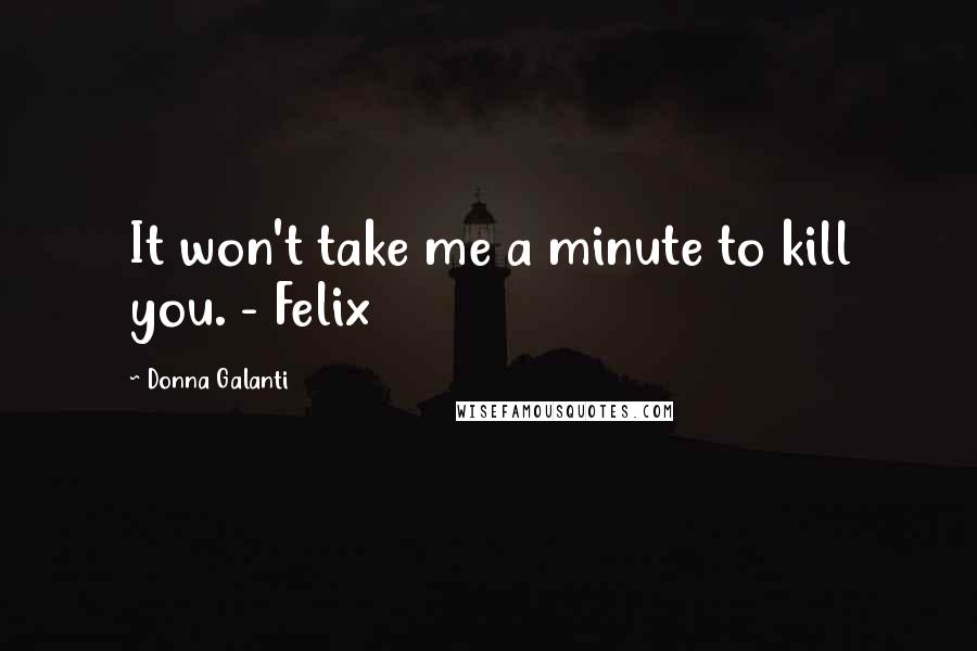 Donna Galanti Quotes: It won't take me a minute to kill you. - Felix