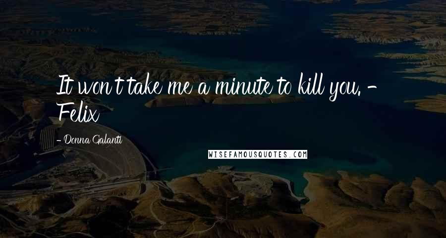 Donna Galanti Quotes: It won't take me a minute to kill you. - Felix