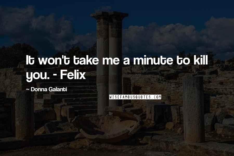 Donna Galanti Quotes: It won't take me a minute to kill you. - Felix