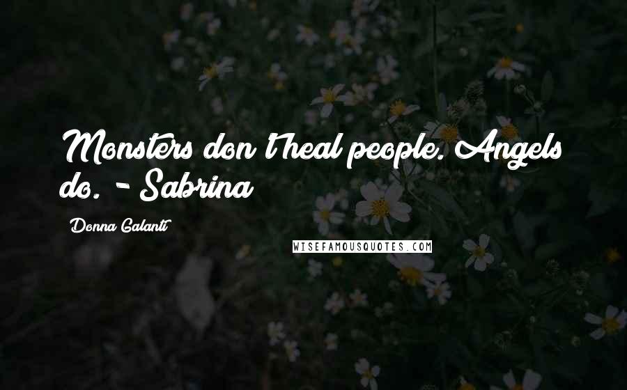 Donna Galanti Quotes: Monsters don't heal people. Angels do. - Sabrina