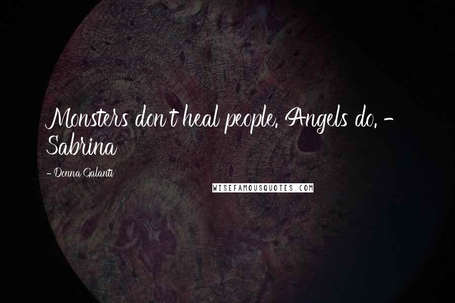 Donna Galanti Quotes: Monsters don't heal people. Angels do. - Sabrina