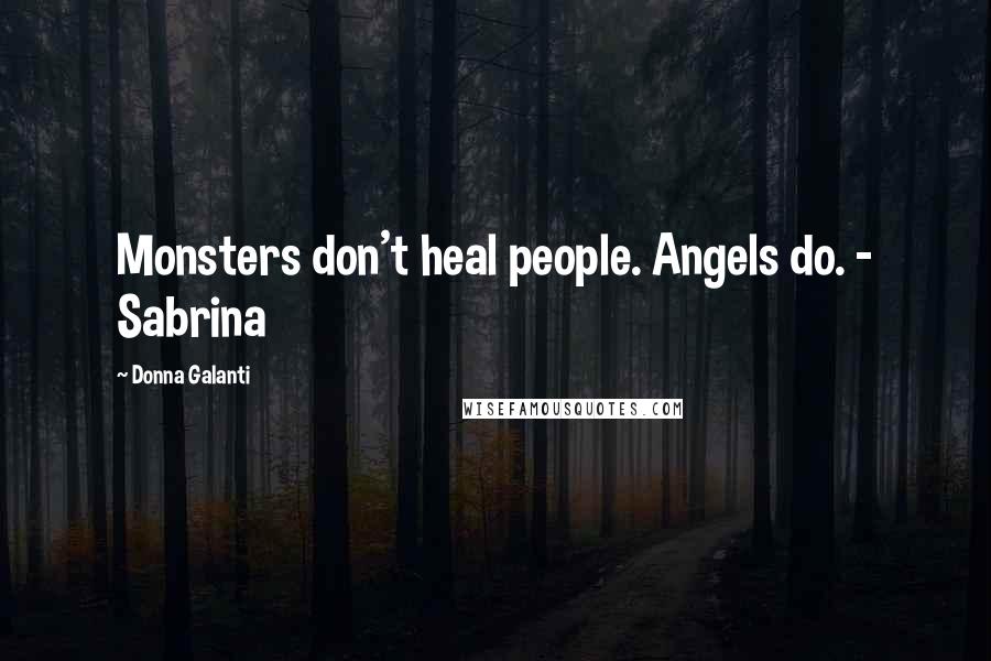 Donna Galanti Quotes: Monsters don't heal people. Angels do. - Sabrina