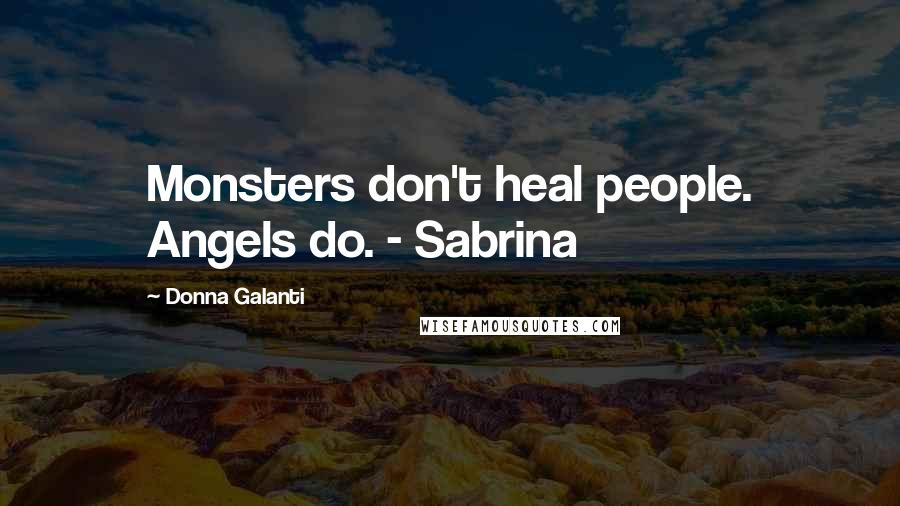 Donna Galanti Quotes: Monsters don't heal people. Angels do. - Sabrina