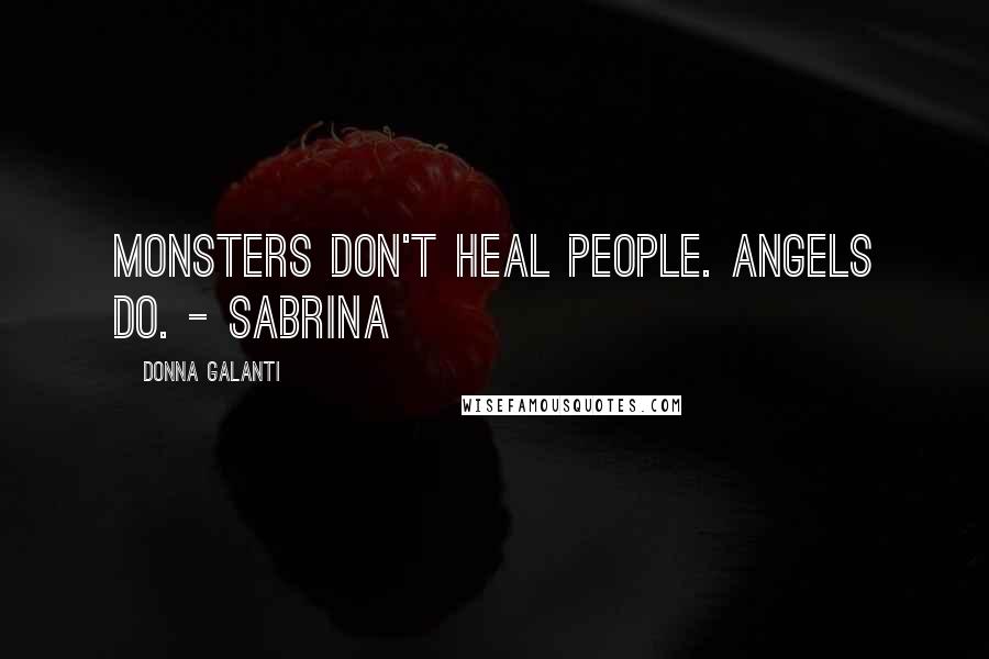 Donna Galanti Quotes: Monsters don't heal people. Angels do. - Sabrina