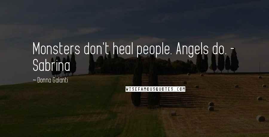 Donna Galanti Quotes: Monsters don't heal people. Angels do. - Sabrina