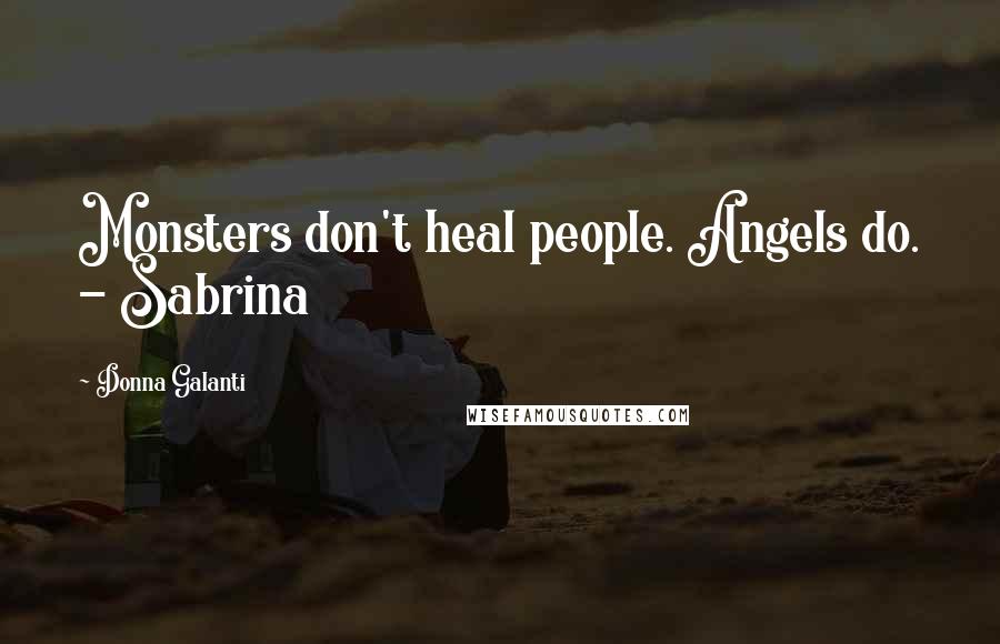Donna Galanti Quotes: Monsters don't heal people. Angels do. - Sabrina