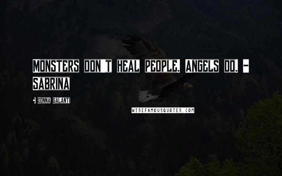 Donna Galanti Quotes: Monsters don't heal people. Angels do. - Sabrina