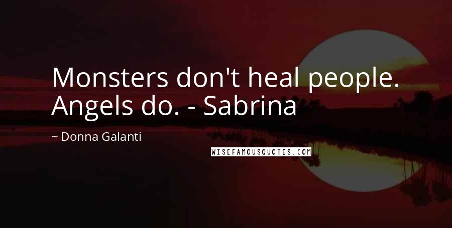 Donna Galanti Quotes: Monsters don't heal people. Angels do. - Sabrina