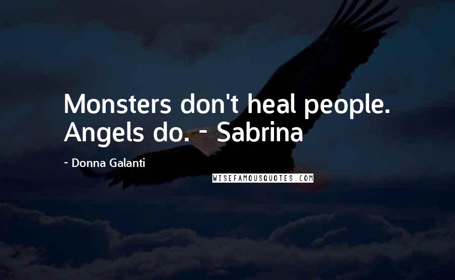 Donna Galanti Quotes: Monsters don't heal people. Angels do. - Sabrina