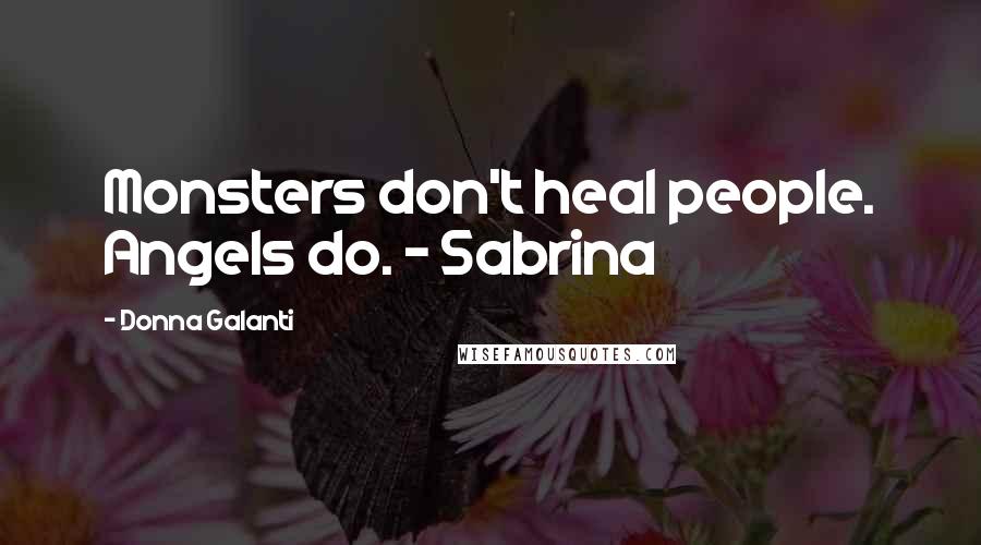 Donna Galanti Quotes: Monsters don't heal people. Angels do. - Sabrina