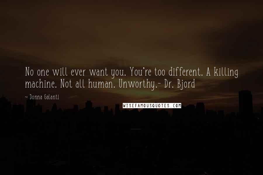 Donna Galanti Quotes: No one will ever want you. You're too different. A killing machine. Not all human. Unworthy.- Dr. Bjord