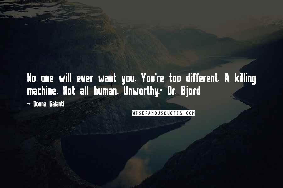 Donna Galanti Quotes: No one will ever want you. You're too different. A killing machine. Not all human. Unworthy.- Dr. Bjord