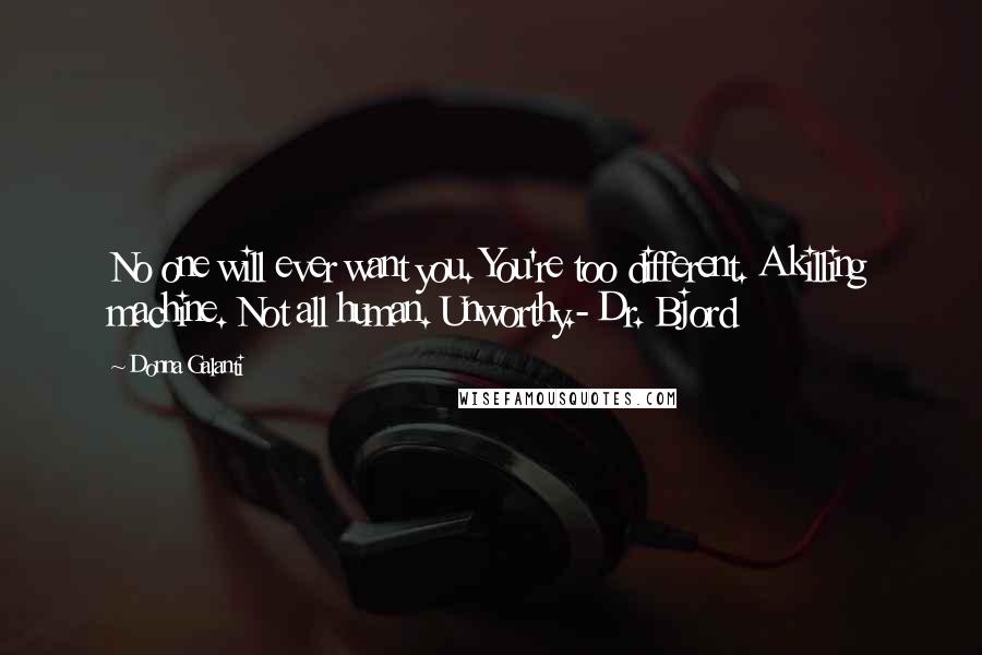 Donna Galanti Quotes: No one will ever want you. You're too different. A killing machine. Not all human. Unworthy.- Dr. Bjord