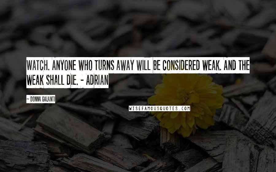 Donna Galanti Quotes: Watch. Anyone who turns away will be considered weak. And the weak shall die. - Adrian