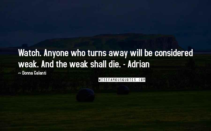 Donna Galanti Quotes: Watch. Anyone who turns away will be considered weak. And the weak shall die. - Adrian