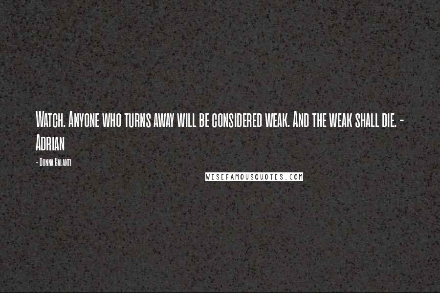 Donna Galanti Quotes: Watch. Anyone who turns away will be considered weak. And the weak shall die. - Adrian